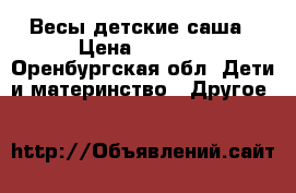 Весы детские саша › Цена ­ 4 500 - Оренбургская обл. Дети и материнство » Другое   